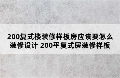 200复式楼装修样板房应该要怎么装修设计 200平复式房装修样板